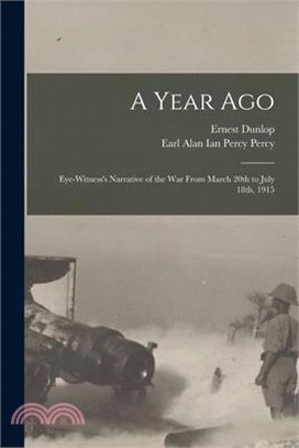 A Year Ago; Eye-witness's Narrative of the War From March 20th to July 18th, 1915