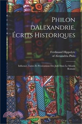 Philon dAlexandrie, écrits historiques: Influence, luttes et persécutions des juifs dans le monde romain