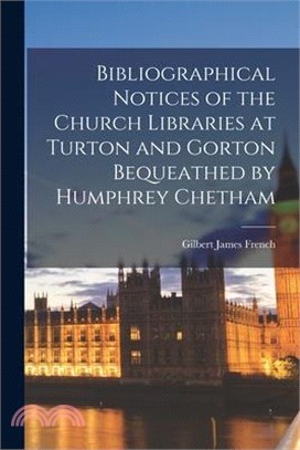 Bibliographical Notices of the Church Libraries at Turton and Gorton Bequeathed by Humphrey Chetham