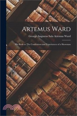 Artemus Ward: His Book or The Confessions and Experiences of a Showman