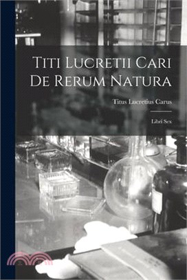 Titi Lucretii Cari de Rerum Natura: Libri Sex