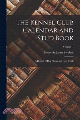 The Kennel Club Calendar and Stud Book: A Record of Dog Shows and Field Trials; Volume II