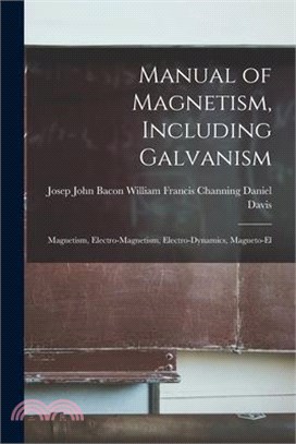 Manual of Magnetism, Including Galvanism: Magnetism, Electro-magnetism, Electro-dynamics, Magneto-el