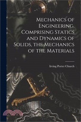 Mechanics of Engineering. Comprising Statics and Dynamics of Solids, the Mechanics of the Materials