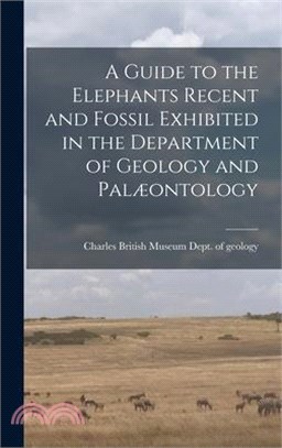 A Guide to the Elephants Recent and Fossil Exhibited in the Department of Geology and Palæontology