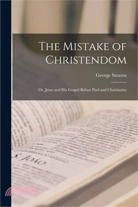 The Mistake of Christendom; or, Jesus and His Gospel Before Paul and Christianity