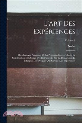 L'Art Des Expériences: Ou, Avis Aux Amateurs De La Physique, Sur Le Choix, La Construction Et L'Usage Des Instruments; Sur La Préparation Et