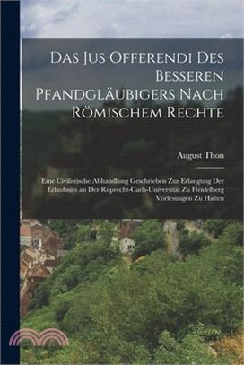 Das Jus Offerendi Des Besseren Pfandgläubigers Nach Römischem Rechte: Eine Civilistische Abhandlung Geschrieben Zur Erlangung Der Erlaubniss an Der Ru