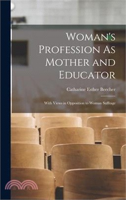 Woman's Profession As Mother and Educator: With Views in Opposition to Woman Suffrage