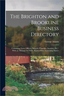 The Brighton and Brookline Business Directory: Containing Town Officers, Schools, Churches, Societies, Etc.: With an Almanac for 1850: Besides Other I