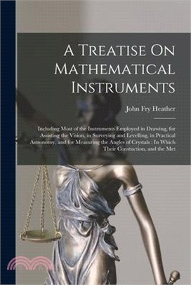 A Treatise On Mathematical Instruments: Including Most of the Instruments Employed in Drawing, for Assisting the Vision, in Surveying and Levelling, i