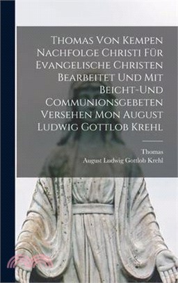 Thomas Von Kempen Nachfolge Christi Für Evangelische Christen Bearbeitet Und Mit Beicht-Und Communionsgebeten Versehen Mon August Ludwig Gottlob Krehl