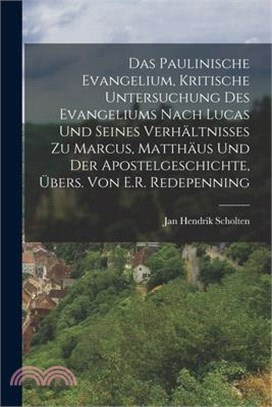 Das Paulinische Evangelium, Kritische Untersuchung Des Evangeliums Nach Lucas Und Seines Verhältnisses Zu Marcus, Matthäus Und Der Apostelgeschichte,