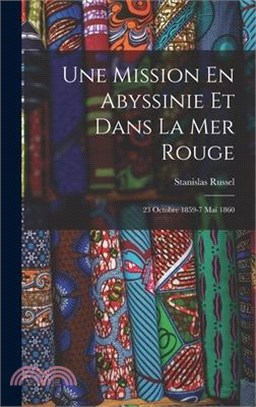 Une Mission En Abyssinie Et Dans La Mer Rouge: 23 Octobre 1859-7 Mai 1860