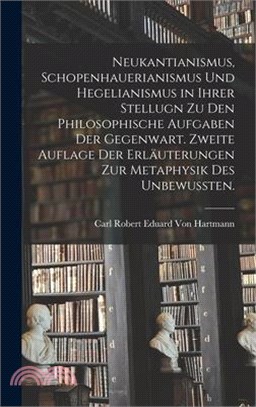 Neukantianismus, Schopenhauerianismus und Hegelianismus in ihrer Stellugn zu den philosophische Aufgaben der Gegenwart. Zweite Auflage der Erläuterung