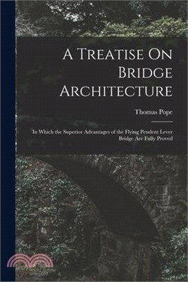 A Treatise On Bridge Architecture: In Which the Superior Advantages of the Flying Pendent Lever Bridge Are Fully Proved