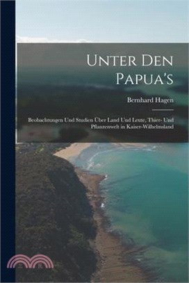 Unter Den Papua's: Beobachtungen Und Studien Über Land Und Leute, Thier- Und Pflanzenwelt in Kaiser-Wilhelmsland