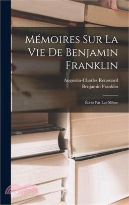 Mémoires Sur La Vie De Benjamin Franklin: Écrits Par Lui-Même