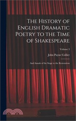 The History of English Dramatic Poetry to the Time of Shakespeare: And Annals of the Stage to the Restoration; Volume 3