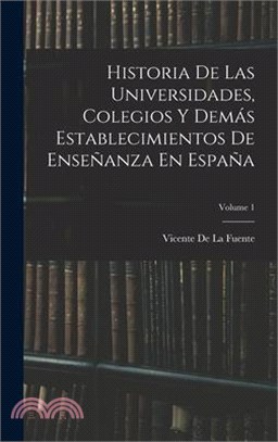 Historia De Las Universidades, Colegios Y Demás Establecimientos De Enseñanza En España; Volume 1