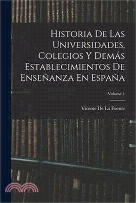 Historia De Las Universidades, Colegios Y Demás Establecimientos De Enseñanza En España; Volume 1