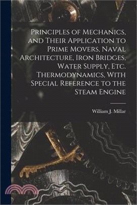 Principles of Mechanics, and Their Application to Prime Movers, Naval Architecture, Iron Bridges, Water Supply, Etc. Thermodynamics, With Special Refe