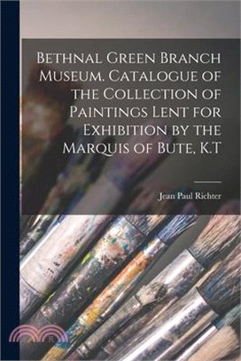 Bethnal Green Branch Museum. Catalogue of the Collection of Paintings Lent for Exhibition by the Marquis of Bute, K.T