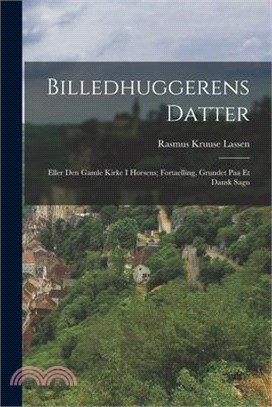 Billedhuggerens Datter: Eller Den Gamle Kirke I Horsens; Fortaelling, Grundet Paa Et Dansk Sagn