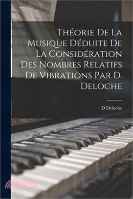Théorie De La Musique Déduite De La Considération Des Nombres Relatifs De Vibrations Par D. Deloche