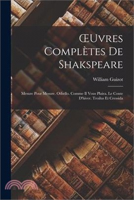 OEuvres Complètes De Shakspeare: Mesure Pour Mesure. Othello. Comme Il Vous Plaira. Le Conte D'hiver. Troilus Et Cressida