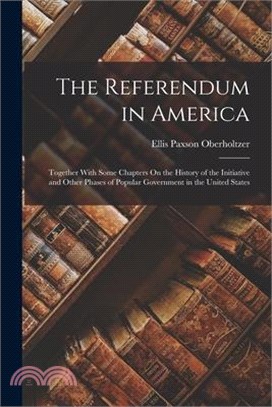 The Referendum in America: Together With Some Chapters On the History of the Initiative and Other Phases of Popular Government in the United Stat