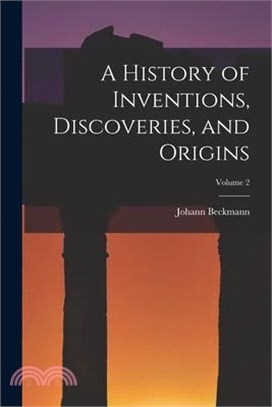 A History of Inventions, Discoveries, and Origins; Volume 2