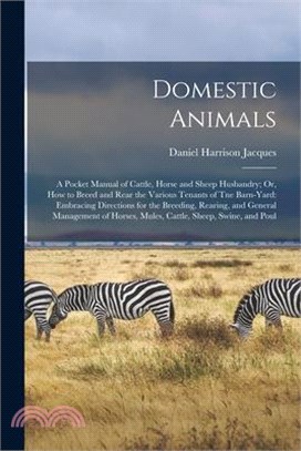 Domestic Animals: A Pocket Manual of Cattle, Horse and Sheep Husbandry; Or, How to Breed and Rear the Various Tenants of Tne Barn-Yard: