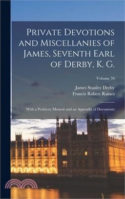 Private Devotions and Miscellanies of James, Seventh Earl of Derby, K. G.: With a Prefatory Memoir and an Appendix of Documents; Volume 70