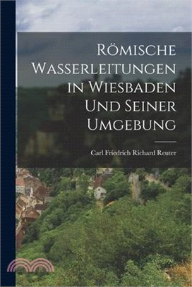 Römische Wasserleitungen in Wiesbaden Und Seiner Umgebung