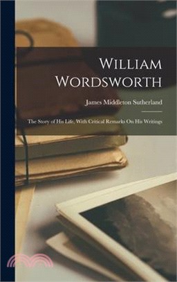 William Wordsworth: The Story of His Life, With Critical Remarks On His Writings