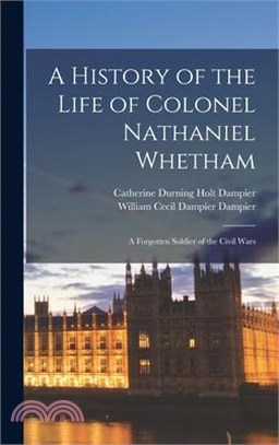 A History of the Life of Colonel Nathaniel Whetham: A Forgotten Soldier of the Civil Wars