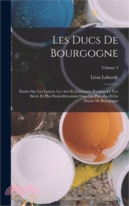 Les Ducs De Bourgogne: Études Sur Les Lettres, Les Arts Et L'industrie Pendant Le Xve Siècle Et Plus Particulièrement Dans Les Pays-Bas Et Le