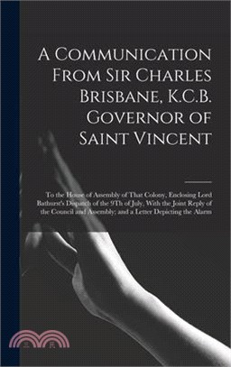 A Communication From Sir Charles Brisbane, K.C.B. Governor of Saint Vincent: To the House of Assembly of That Colony, Enclosing Lord Bathurst's Dispat