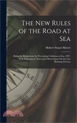 The New Rules of the Road at Sea: Being the Regulations for Preventing Collisions at Sea, 1897. With Explanatory Notes and Observations On the Law Rel