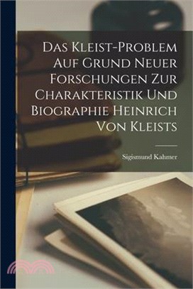 Das Kleist-Problem Auf Grund Neuer Forschungen Zur Charakteristik Und Biographie Heinrich Von Kleists