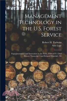 Management Technology in the U.S. Forest Service: Experimentation and Innovation in the Field, 1948-1979: Oral History Transcript / and Related Materi