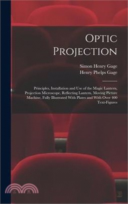 Optic Projection: Principles, Installation and use of the Magic Lantern, Projection Microscope, Reflecting Lantern, Moving Picture Machi