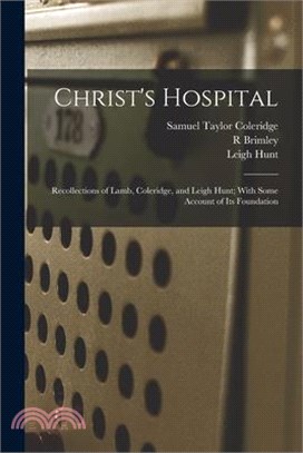 Christ's Hospital; Recollections of Lamb, Coleridge, and Leigh Hunt; With Some Account of its Foundation