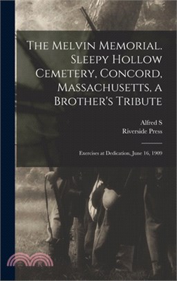 The Melvin Memorial. Sleepy Hollow Cemetery, Concord, Massachusetts, a Brother's Tribute; Exercises at Dedication, June 16, 1909