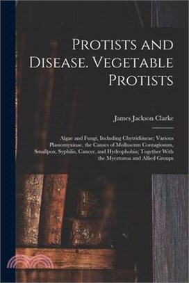 Protists and Disease. Vegetable Protists; Algae and Fungi, Including Chytridiineae; Various Plassomyxinae, the Causes of Molluscum Contagiosum, Smallp