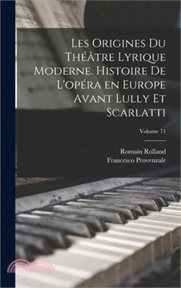 Les origines du théâtre lyrique moderne. Histoire de l'opéra en Europe avant Lully et Scarlatti; Volume 71