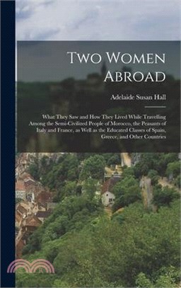 Two Women Abroad; What They saw and how They Lived While Travelling Among the Semi-civilized People of Morocco, the Peasants of Italy and France, as W