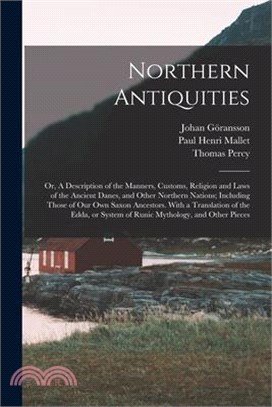 Northern Antiquities: Or, A Description of the Manners, Customs, Religion and Laws of the Ancient Danes, and Other Northern Nations; Includi