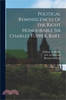 Political Reminiscences of the Right Honourable Sir Charles Tupper, Bart. ..